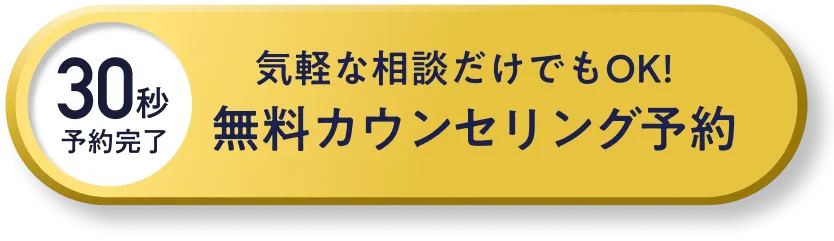 30秒予約完了 気軽な相談だけでもOK! 無料カウンセリング予約