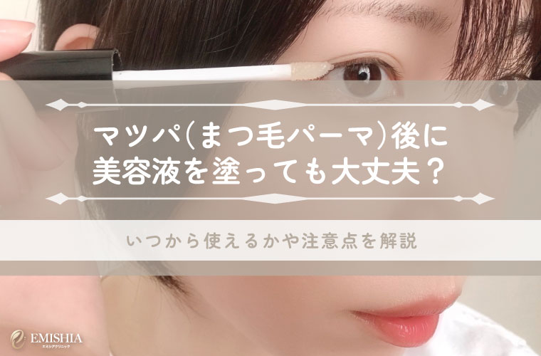 マツパ（まつ毛パーマ）後に美容液を塗っても大丈夫？いつから使えるかや注意点を解説