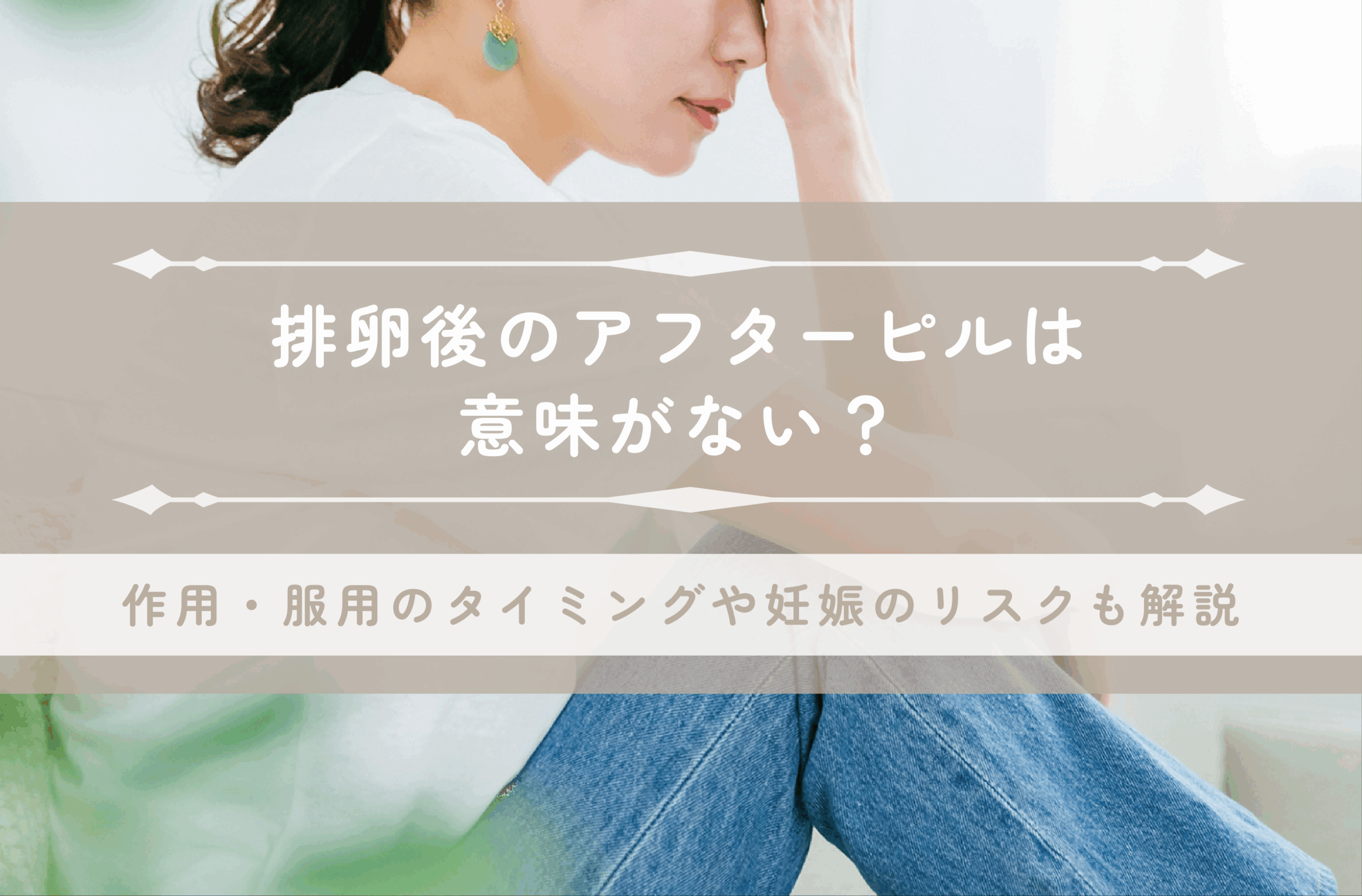 排卵後のアフターピルは意味がない？作用・服用のタイミングや妊娠のリスクも解説