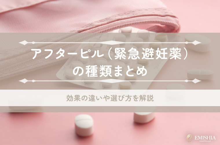 アフターピル（緊急避妊薬）の種類まとめ｜効果の違いや選び方を解説