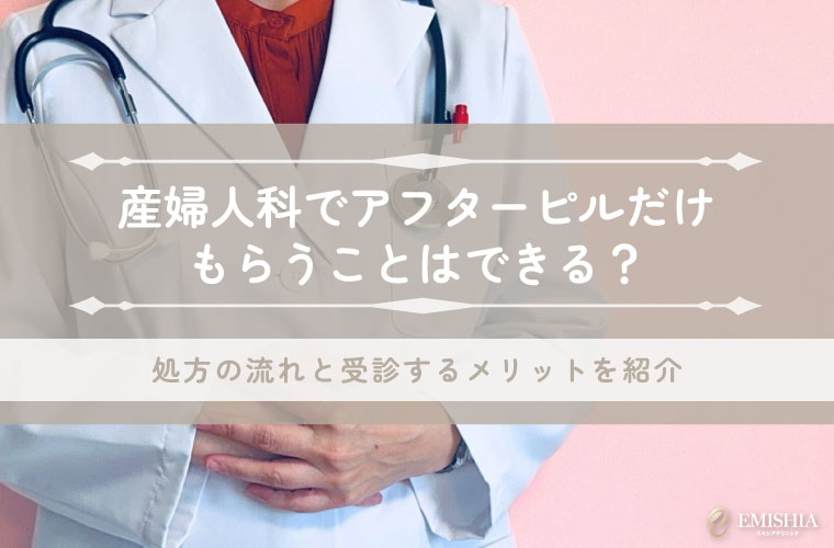 産婦人科でアフターピルだけもらうことはできる？処方の流れと受診するメリットを紹介