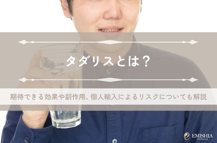 タダリスとは？期待できる効果や副作用、個人輸入によるリスクについても解説