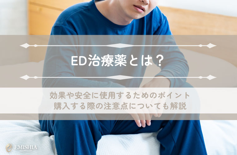 ED治療薬とは？効果や安全に使用するためのポイント、購入する際の注意点についても解説