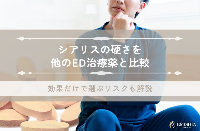 シアリスの硬さを他のED治療薬と比較 | 効果だけで選ぶリスクも解説