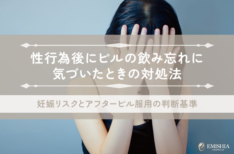 性行為後にピルの飲み忘れに気づいたときの対処法｜妊娠リスクとアフターピル服用の判断基準
