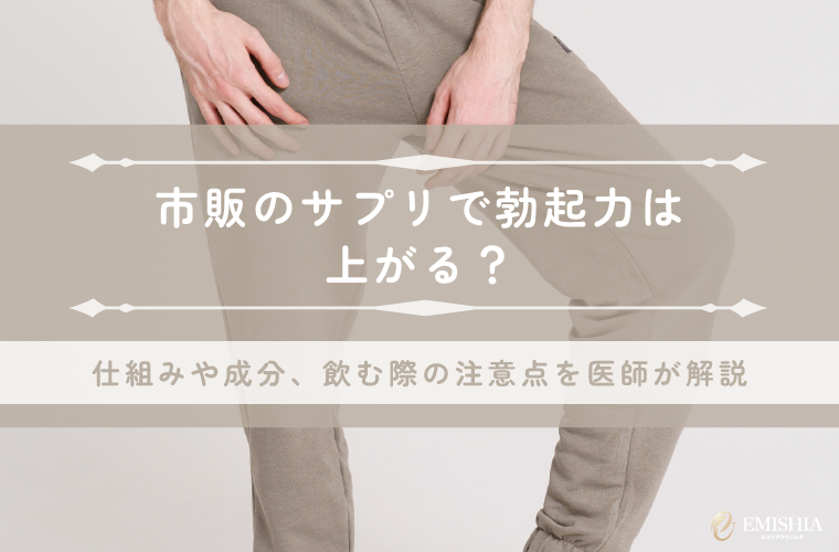 市販のサプリで勃起力は上がる？仕組みや成分、飲む際の注意点を医師が解説