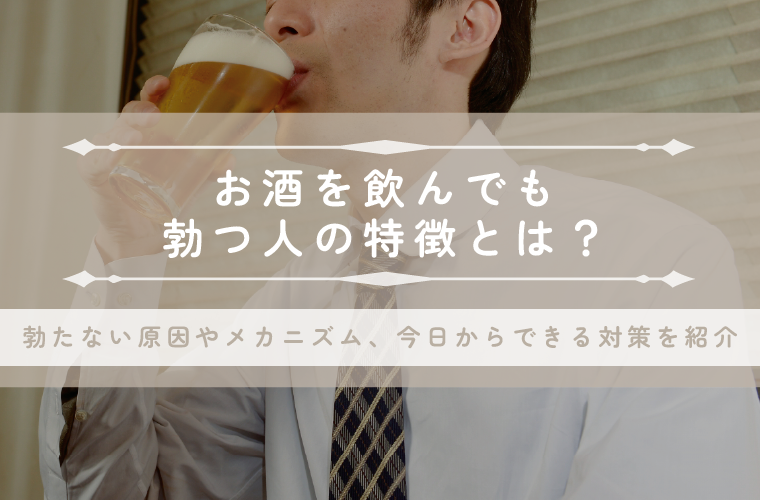 お酒を飲んでも勃つ人の特徴とは？勃たない原因やメカニズム、今日からできる対策を紹介
