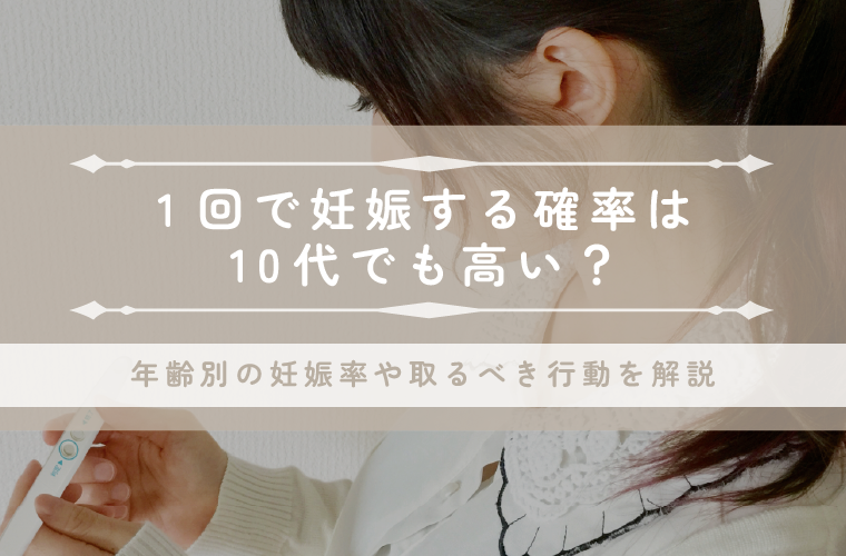 1回で妊娠する確率は10代でも高い？年齢別の妊娠率や体験談・取るべき行動を解説