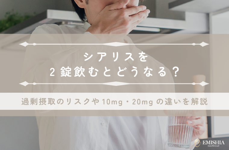 シアリスを2錠飲むとどうなる？過剰摂取のリスクや10mg・20mgの違いを解説
