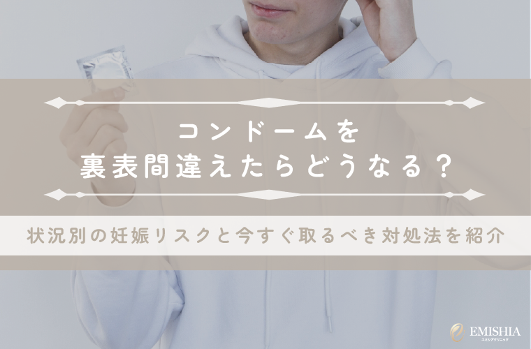 コンドームを裏表間違えたら妊娠する？状況別のリスクと今すぐ取るべき対処法を解説