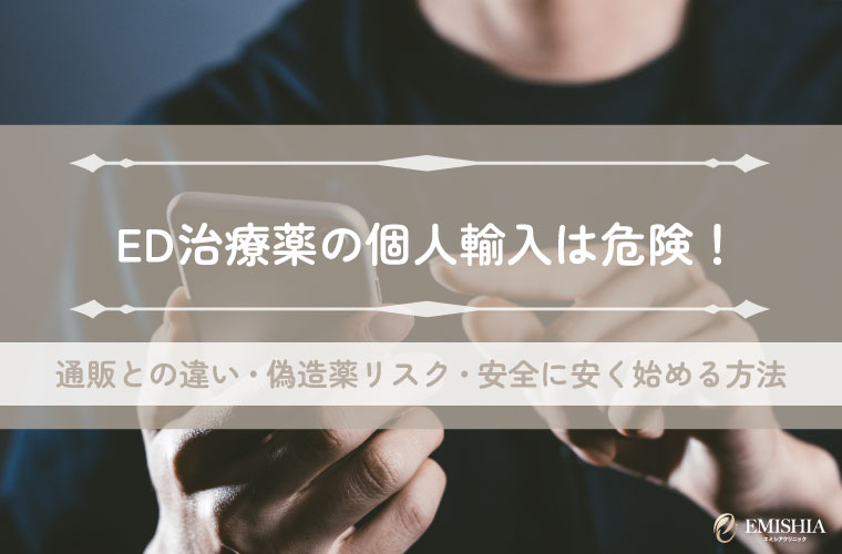 ED治療薬の個人輸入は危険！通販との違い・偽造薬リスク・安全に安く始める方法を解説