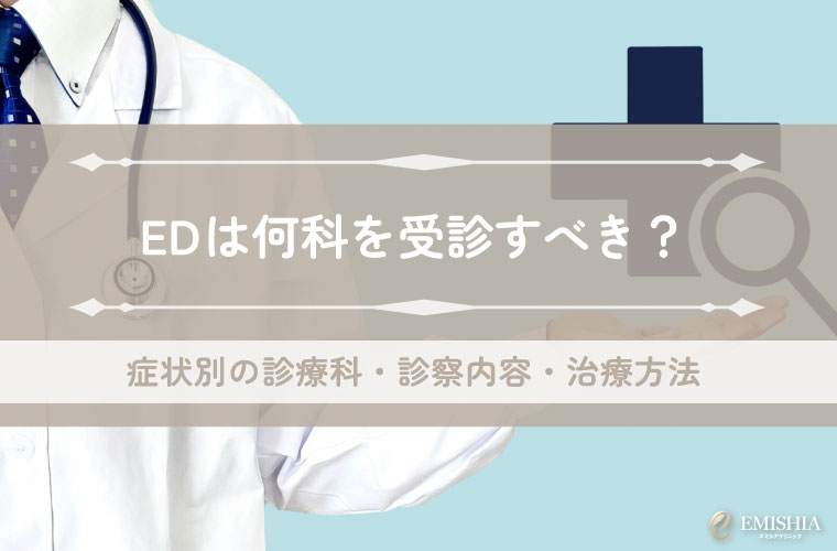EDは何科を受診すべき？症状別の診療科・診察内容・治療方法を解説
